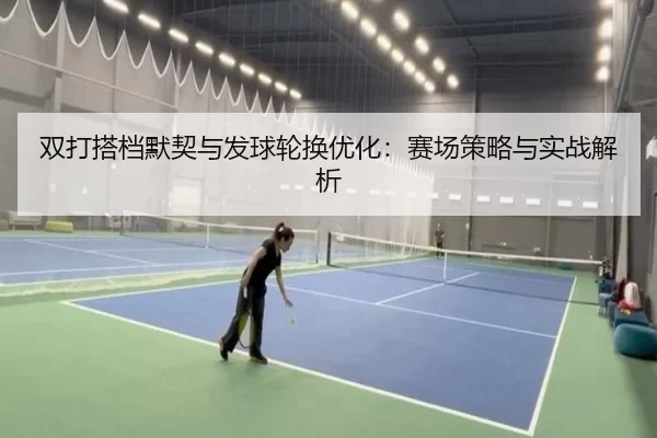 双打搭档默契与发球轮换优化：赛场策略与实战解析